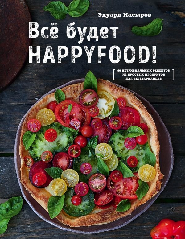 

Все будет HappyFood. 60 нетривиальных рецептов из простых продуктов для вегетарианцев