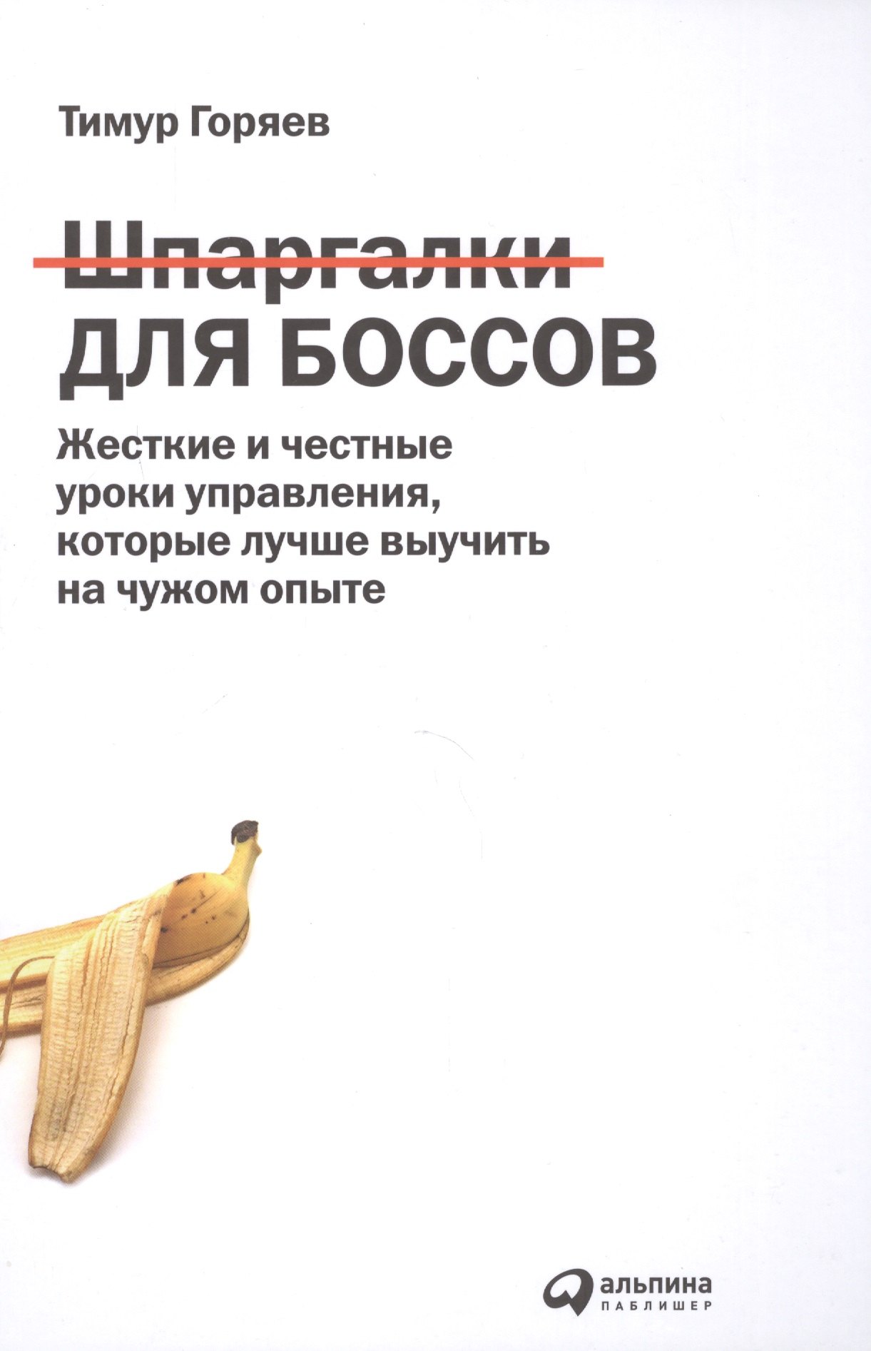 Горяев Тимур: Шпаргалки для боссов: Жесткие и честные уроки управления, которые лучше выучить на чужом опыте