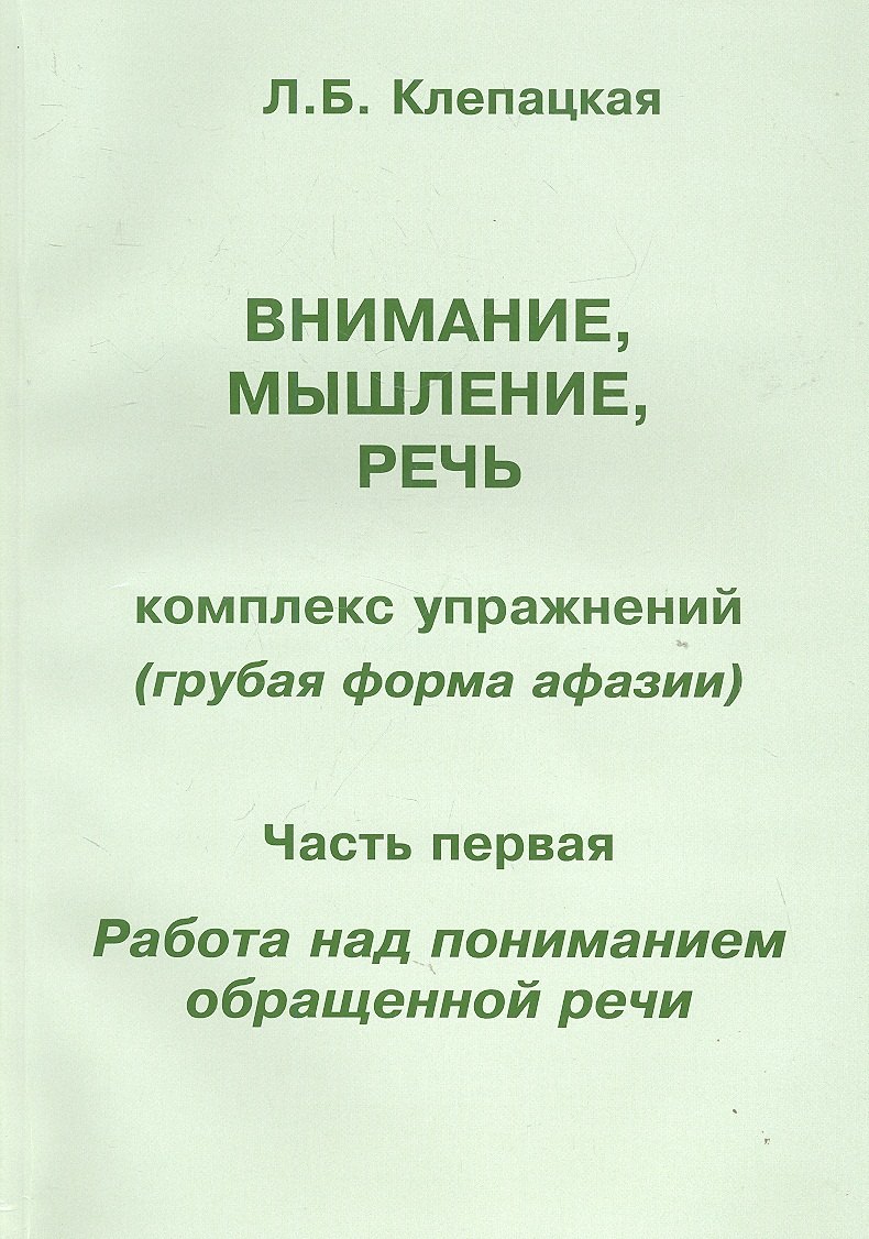 Клепацкая Любовь Борисовна: Внимание, мышление, речь. Комплекс упражнений (грубая форма афазии). В двух частях. Часть 1. Работа над пониманием обращенной речи