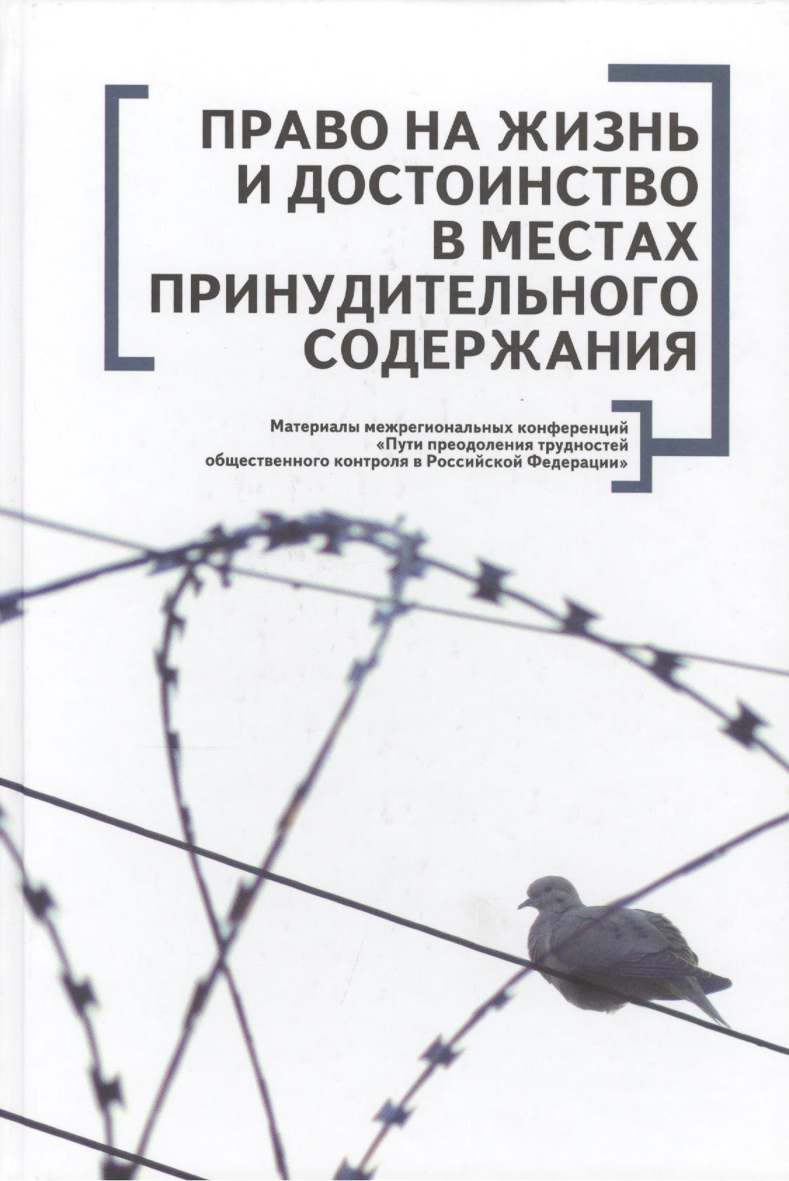 

Право на жизнь и достоинство в местах принудительного содержания. Материалы межрегиональных конференций Пути преодоления трудностей общественного кон