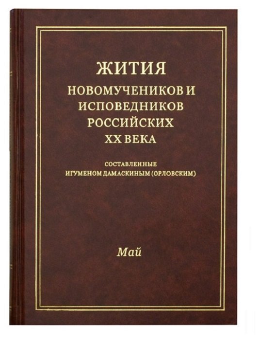 

Жития новомучеников и исповедников Российских ХХ века. Составленные игуменом Дамаскиным (Орловским). Май