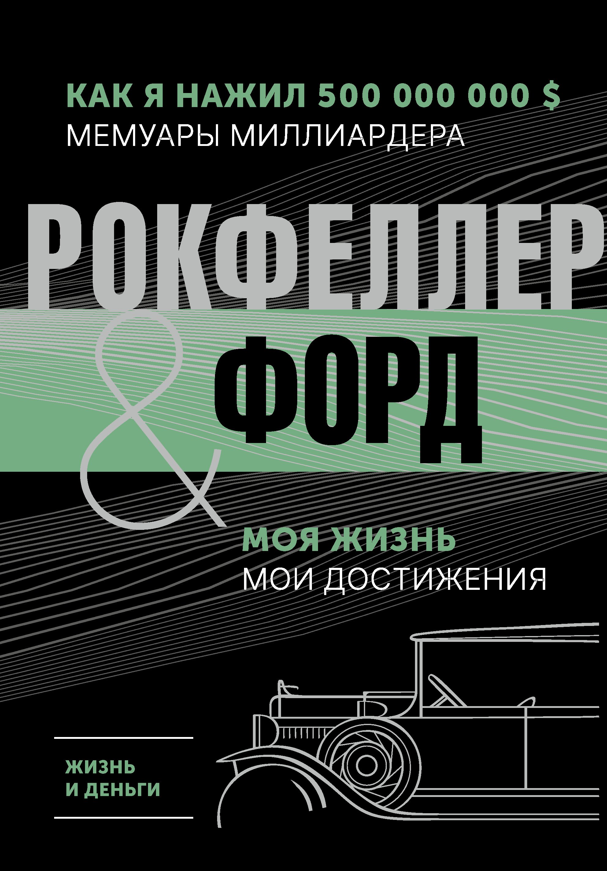 

Жизнь и деньги. Как я нажил 500 000 000. Мемуары миллиардера. Моя жизнь. Мои достижения