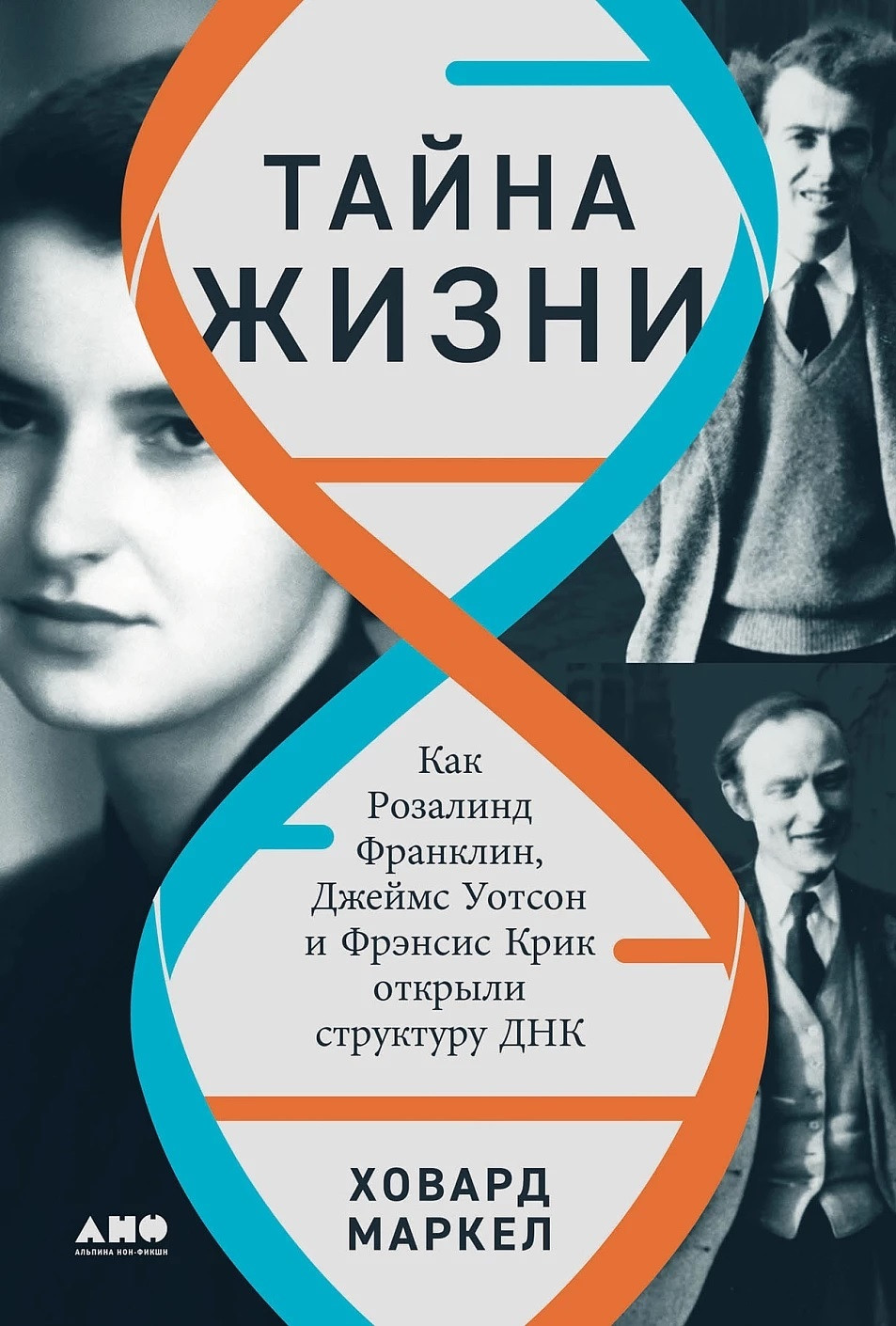 Тайна жизни. Как Розалинд Франклин, Джеймс Уотсон и Фрэнсис Крик открыли структуру ДНК