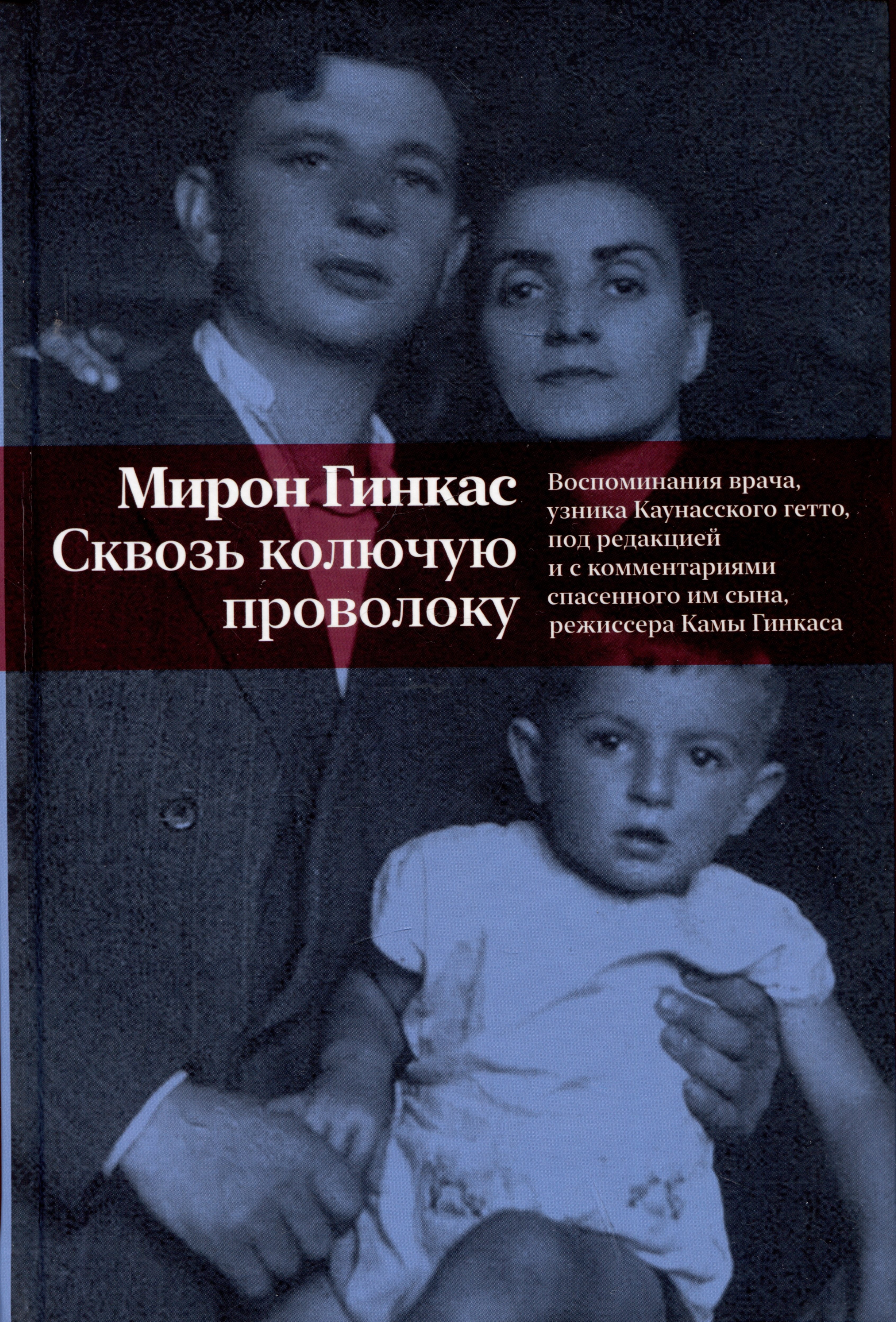 Сквозь колючую проволоку. Воспоминания врача, узника Каунасского гетто, под редакцией и с комментариями спасенного им сына, режиссера Камы Гинкаса