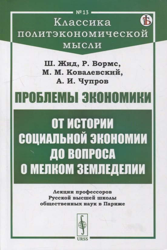 

Проблемы экономики: От истории социальной экономии до вопроса о мелком земледелии. Лекции профессоров Русской высшей школы общественных наук в Париже