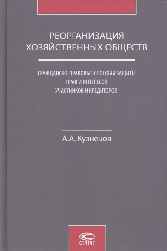 Кузнецов Александр Павлович: Реорганизация хозяйственных обществ. Гражданско-правовые способы защиты прав и интересов участников и кредиторов