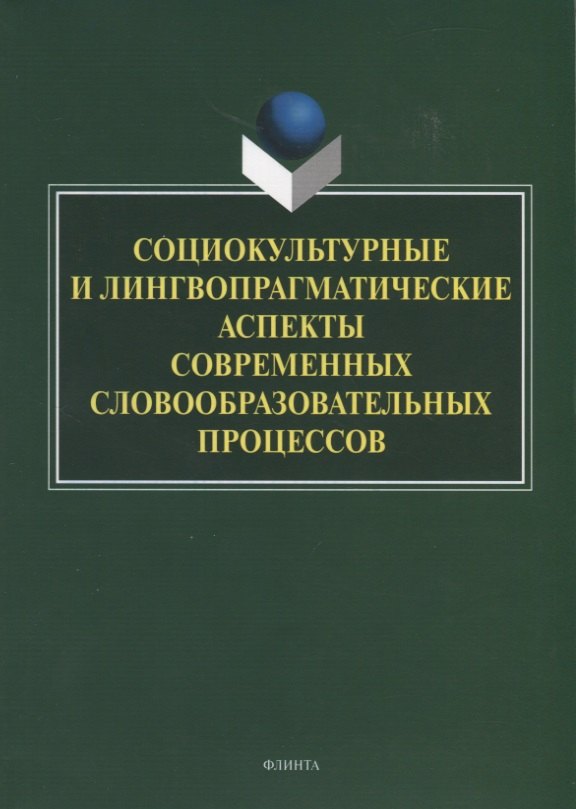 

Социокультурные и лингвопрагматические аспекты современных словообразовательных процессов. Коллективная монография