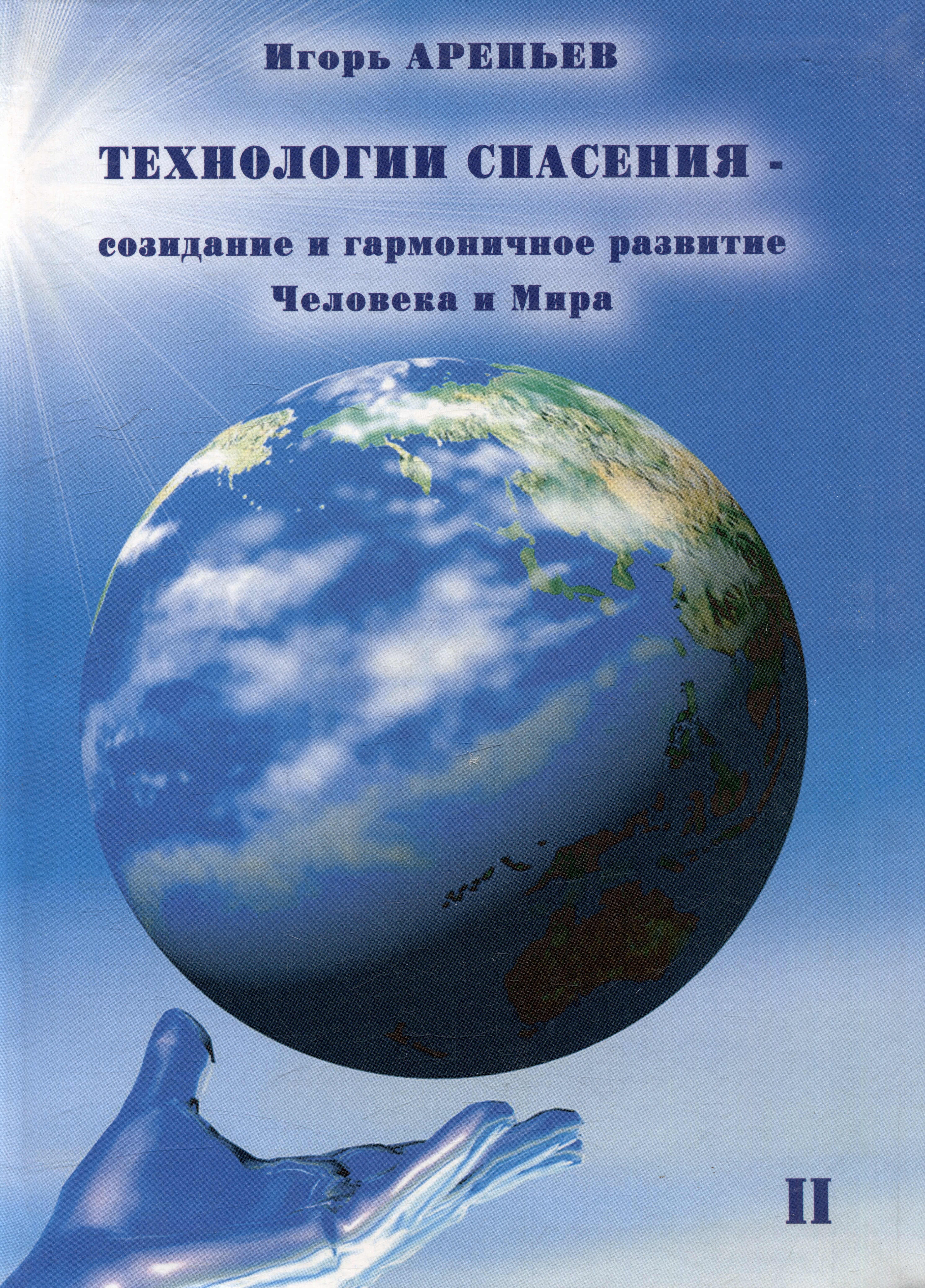 Арепьев Игорь: Технологии спасения - созидание и гармоничное развитие Человека и Мира. Книга II