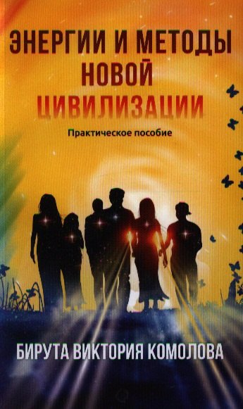 

Энергии и методы Новой цивилизации. Практическое пособие / 2-е изд.