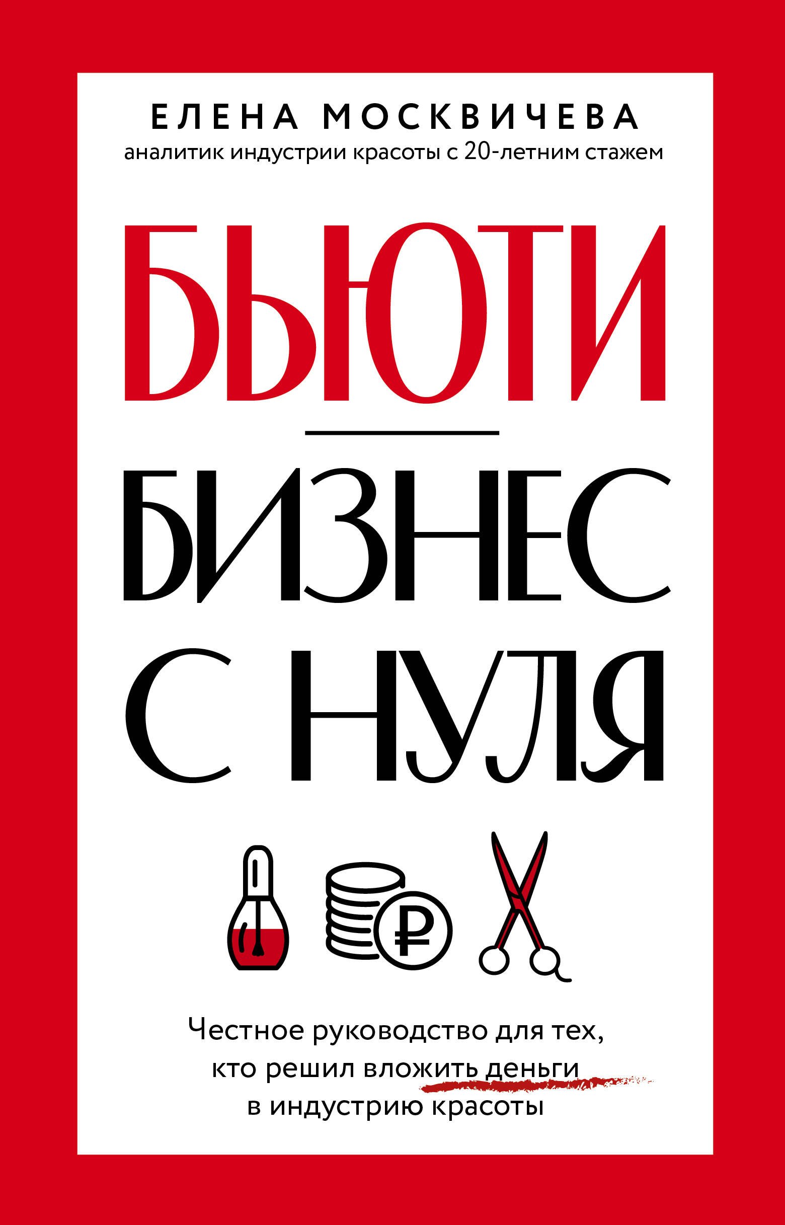 

Бьюти-бизнес с нуля. Честное руководство для тех, кто решил вложить деньги в индустрию красоты