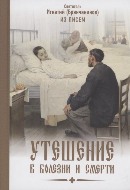 Утешение в болезни и смерти Избранное из писем Святитель Игнатий Брянчанинов