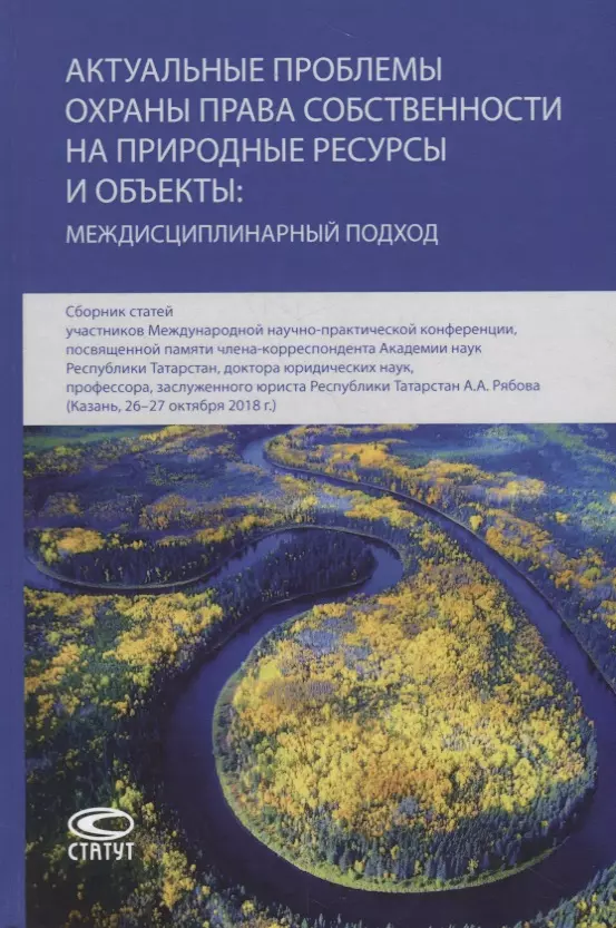 Актуальные проблемы охраны права собственности на природные ресурсы и объекты: междисциплинарный подход. Сборник статей участников Международной научно-практической конференции, посвященной памяти члена-корреспондента Академии наук Республики Татарстан…