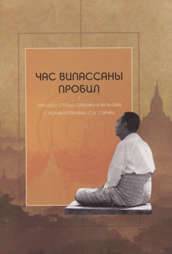 Час випассаны пробил: лекции и статьи Саяджи У Ба Кхина с комментариями С.Н. Гоенки