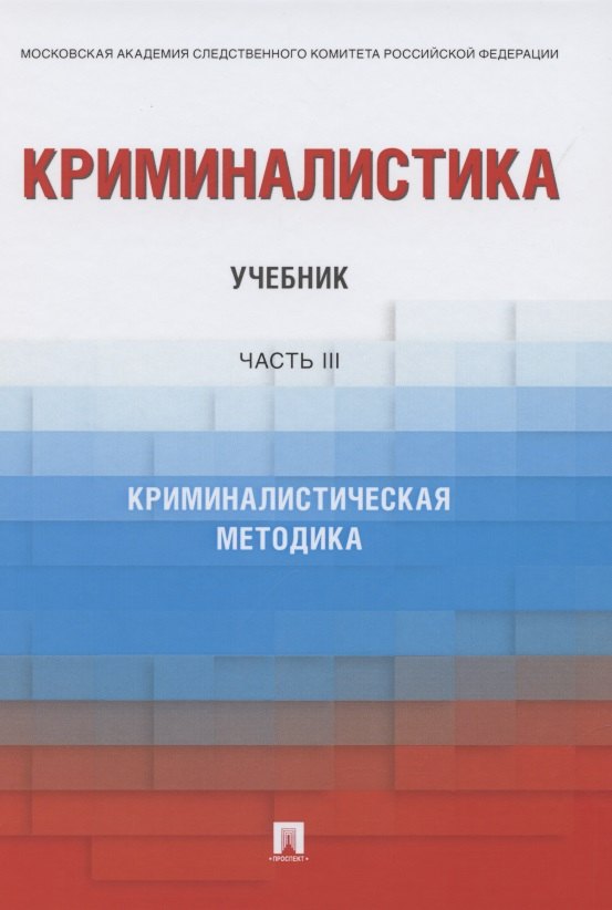 

Криминалистика. Учебник в 3 частях. Часть 3. Криминалистическая методика