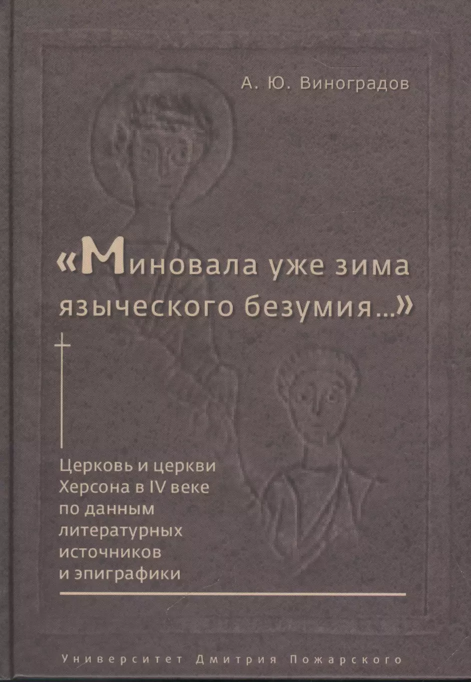 Миновала уже зима языческого безумия Церковь и церкви Херсона в IV веке по данным литературных источников и эпиграфики 289₽