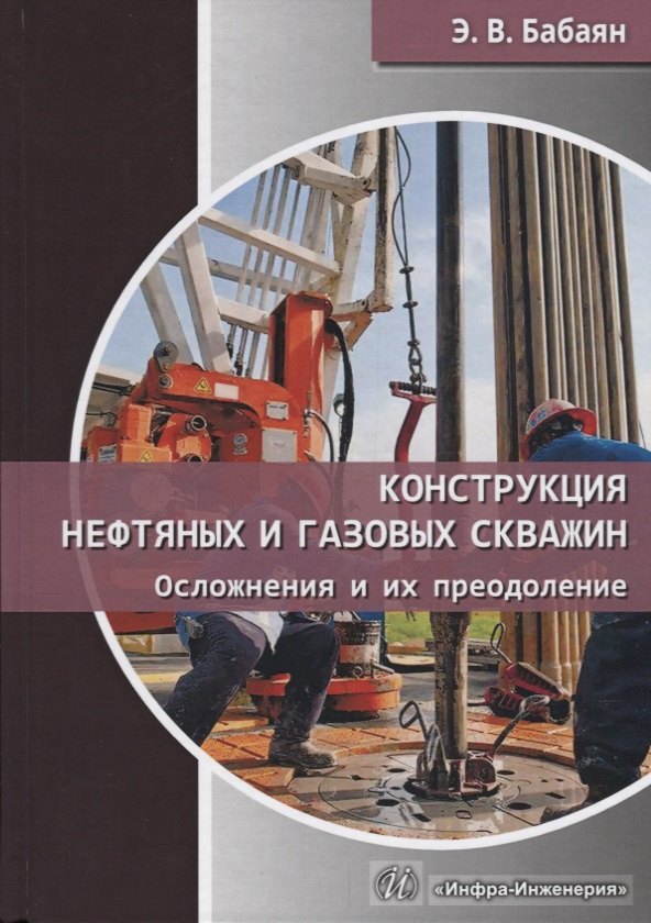 

Конструкция нефтяных и газовых скважин. Осложнения и их преодоление. Учебное пособие