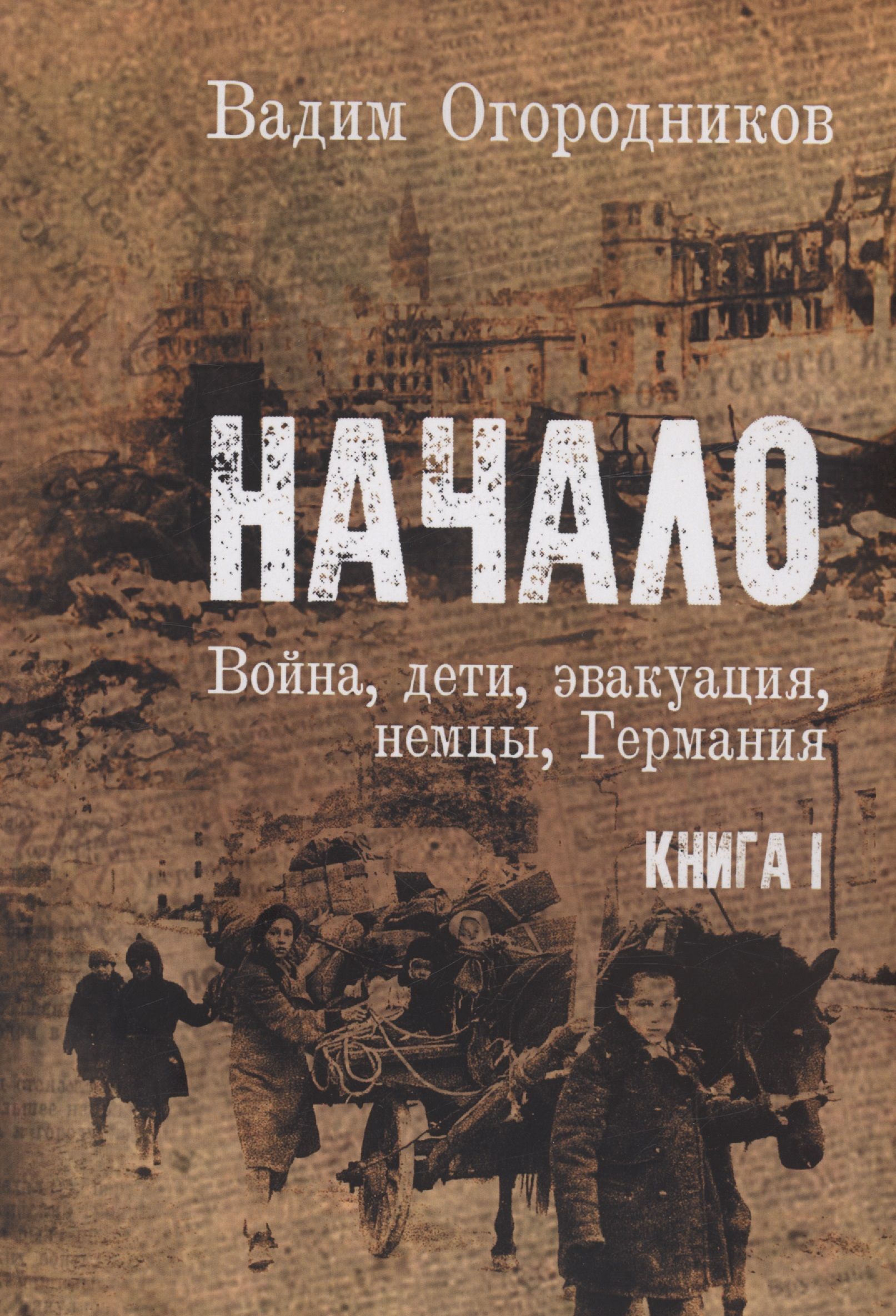 Начало: Война, дети, эвакуация, Германия. Книга 1