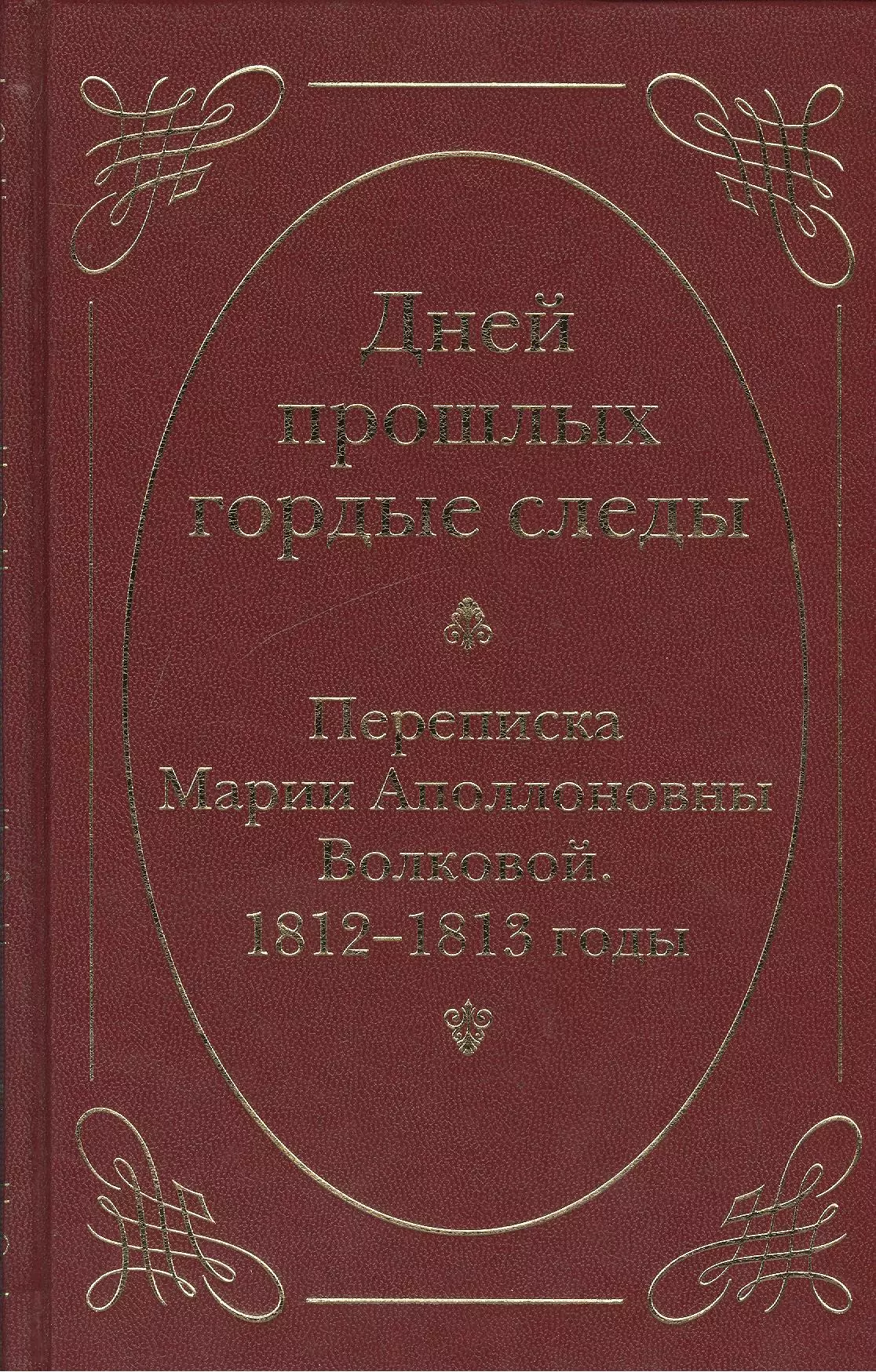 Дней прошлых гордые следы. Переписка Марии Аполлоновны Волковой. 1812–1813 годы