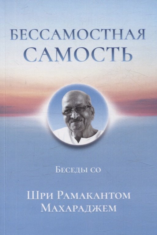 

Бессамостная Самость. Беседы с Шри Рамакантом Махараджем