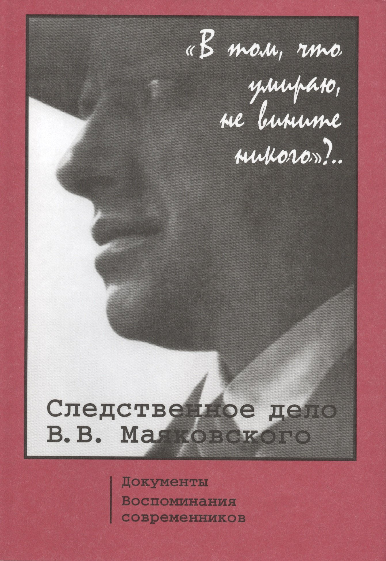 

"В том, что умираю, не вините никого".. Следственное дело В.В. Маяковского. Документы. Воспоминания Современников