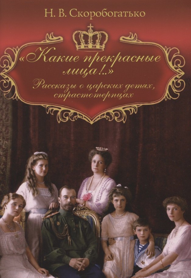 Скоробогатько Наталия Владимировна: &quot;Какие прекрасные лица!..&quot;: Рассказы о царских детях, страстотерпцах