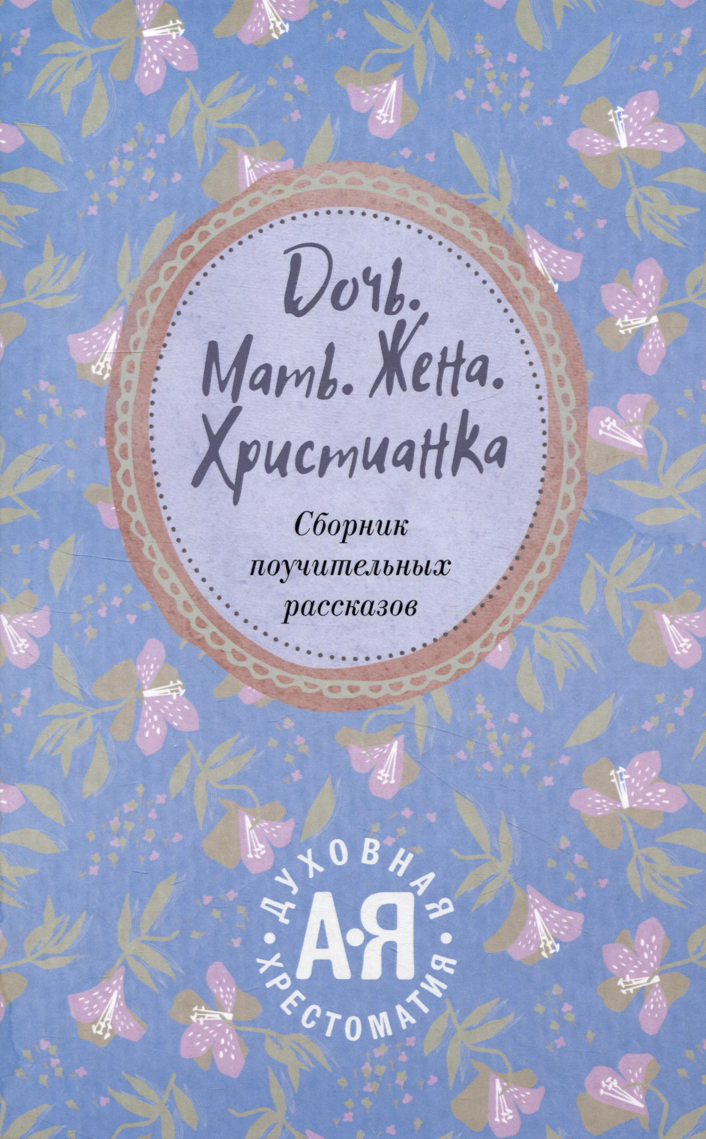 Дочь. Мать. Жена. Христианка/ Сборник поучительных рассказов и стихотворений