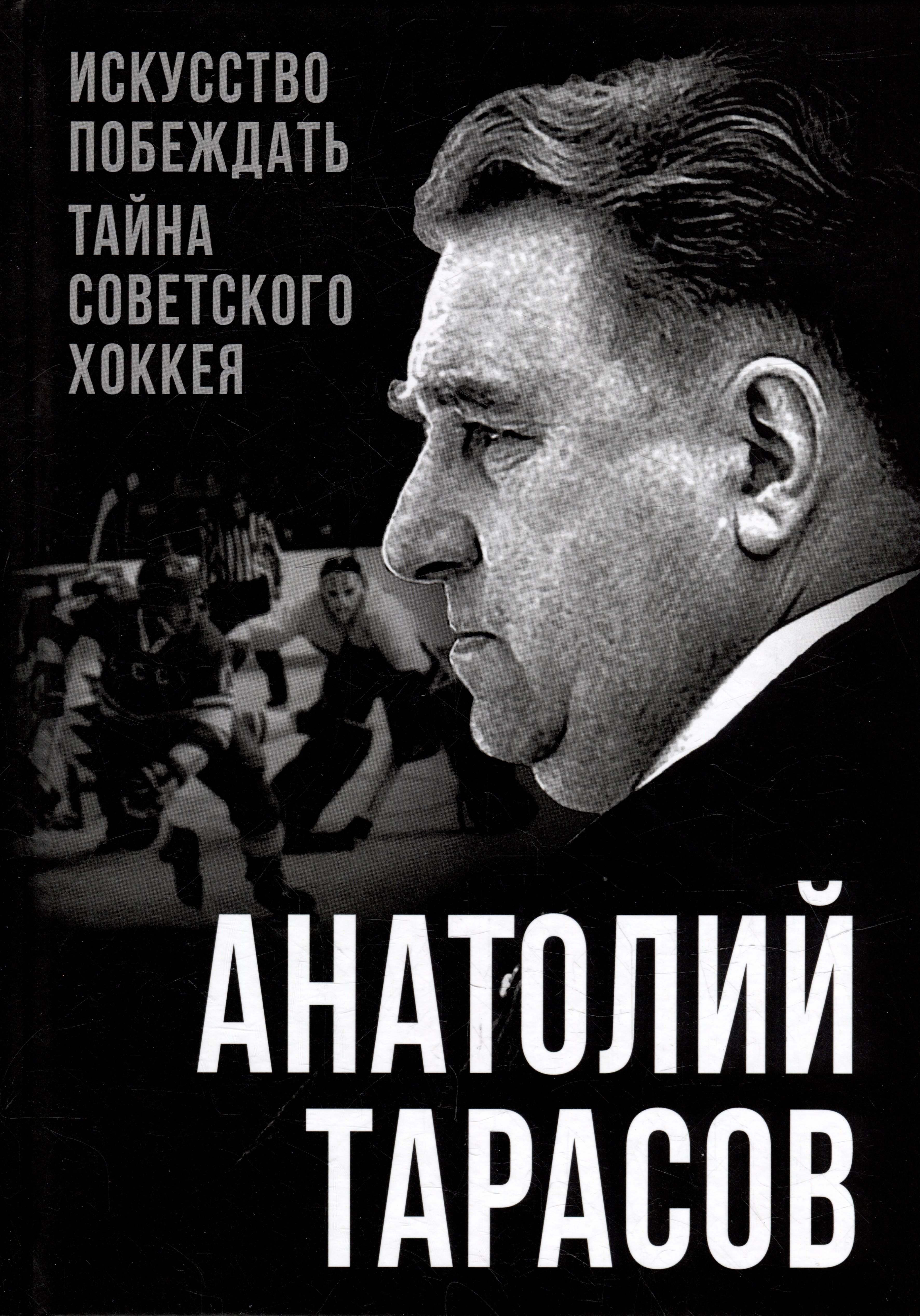 Тарасов Анатолий Владимирович: Искусство побеждать. Тайна советского хоккея