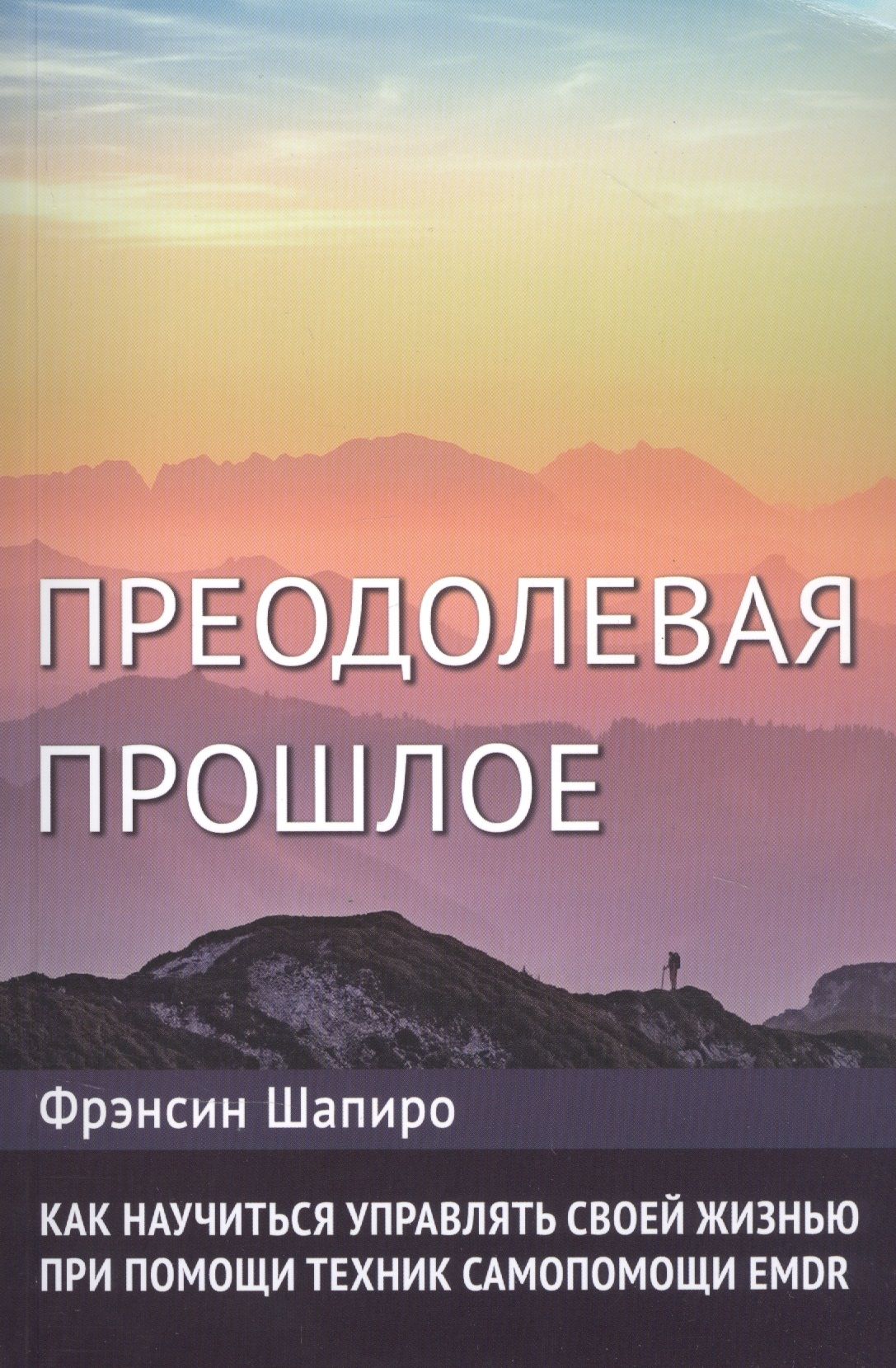 Преодолевая прошлое. Как научиться управлять своей жизнью при помощи техник самопомощи EMDR