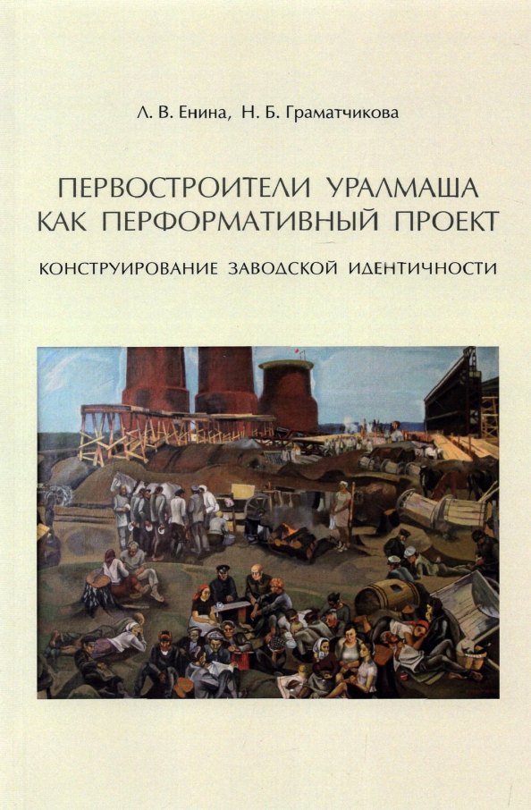 Граматчикова Наталья Борисовна: Первостроители Уралмаша как перформативный проект. Конструирование заводской идентичности