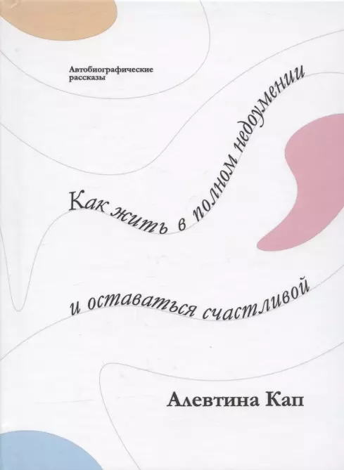 Как жить в полном недоумении и оставаться счастливой. Короткие автобиографические рассказы