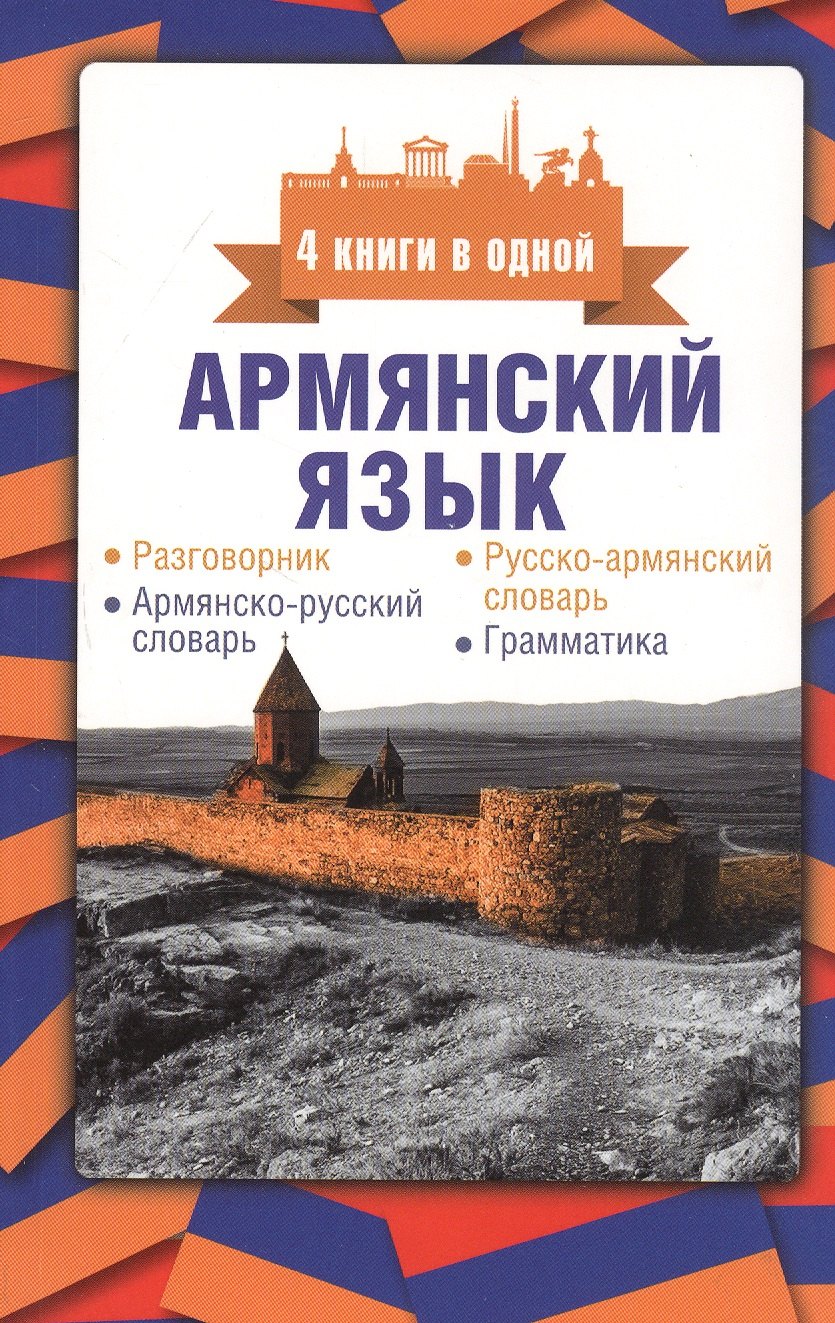

Армянский язык. 4 книги в одной: разговорник, армянско-русский словарь, русско-армянский словарь, грамматика