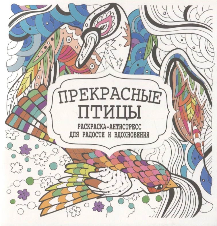 

Прекрасные птицы. Раскраска-антистресс для радости и вдохновения