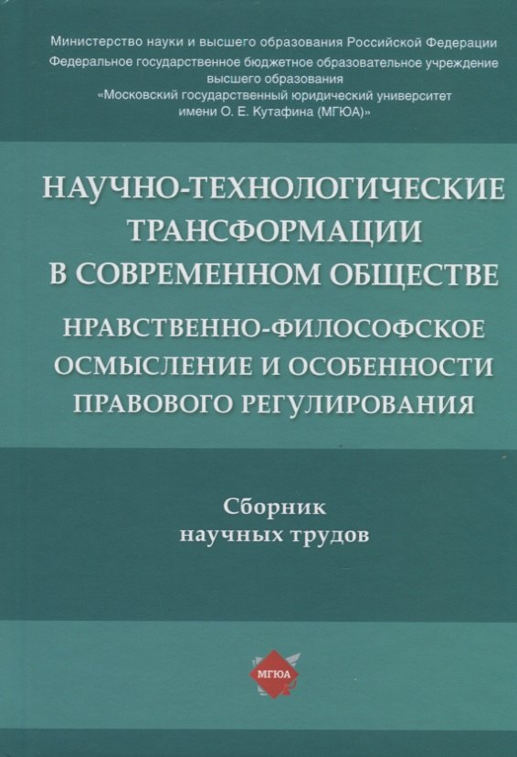 

Научно-технологические трансформации в современном обществе: нравственно-философское осмысление и особенности правового регулирования. Сборник научных трудов