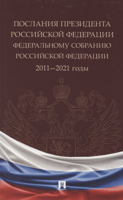 

Послания Президента Российской Федерации Федеральному Собранию Российской Федерации. 2011—2021 годы. Сборник