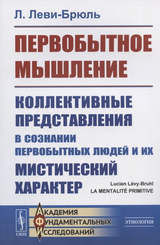 Леви-Брюль Люсьен: Первобытное мышление: Коллективные представления в сознании первобытных людей и их мистический характер