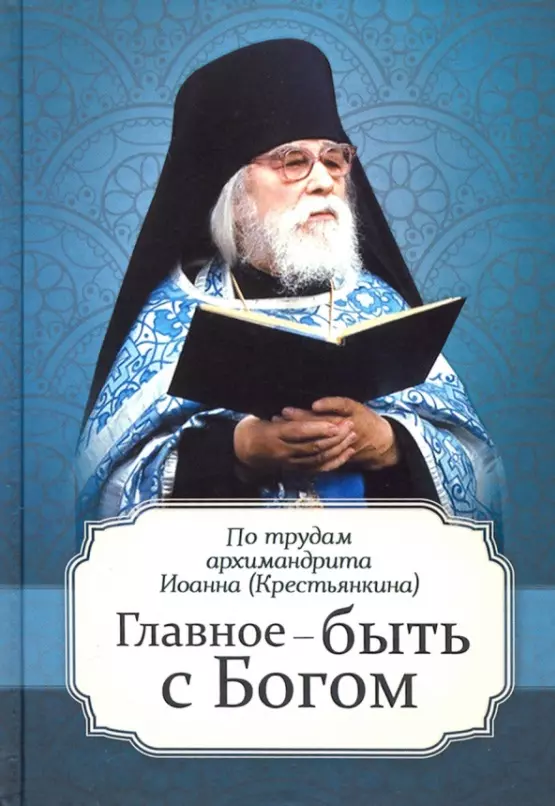 Главное - быть с Богом. По трудам архимандрита Иоанна (Крестьянкина)