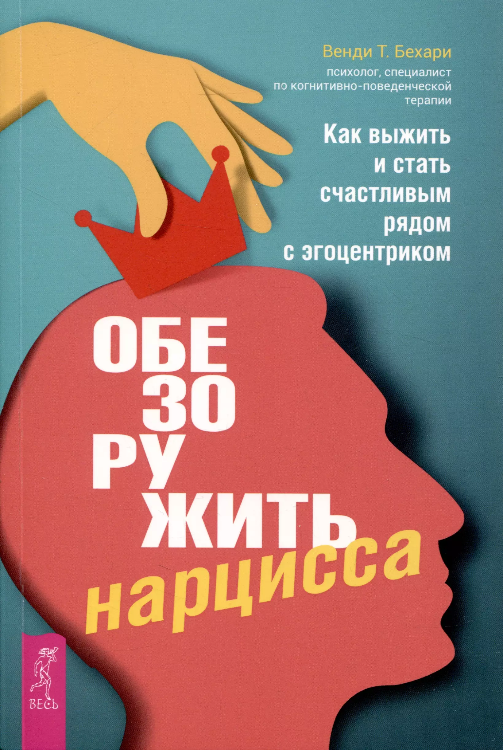 Обезоружить нарцисса. Как выжить и стать счастливым рядом с эгоцентриком (6055)