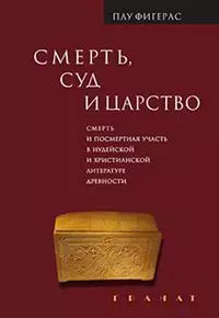 Смерть, Суд и Царство. Смерть и посмертная участь в иудейской и христианской литературе древности