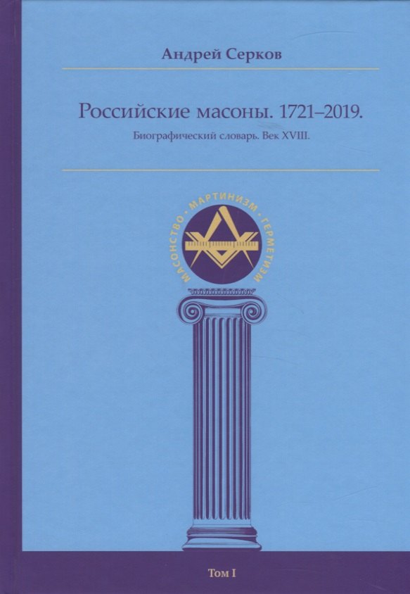 

Российские масоны. 1721–2019. Биографический словарь. Век XVIII. Том I