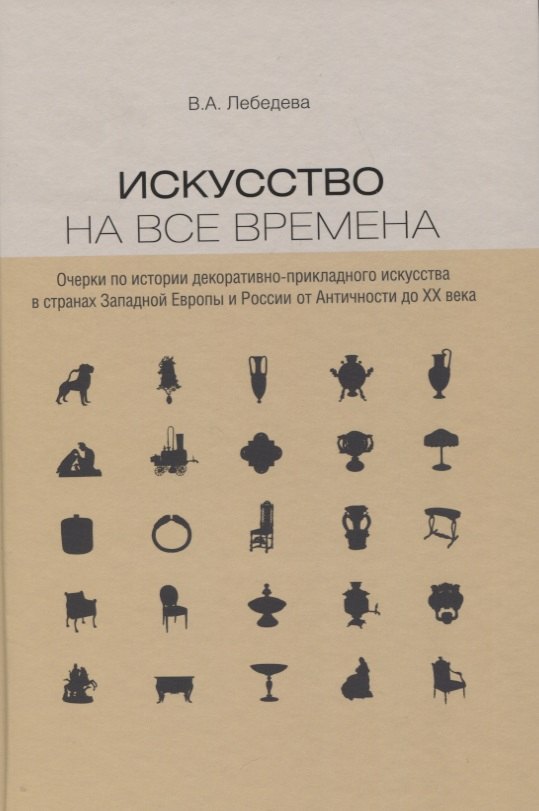 

Искусство на все времена. Очерки по истории декоративно-прикладного искусства в странах Западной Европы и России от Античности до ХХ века