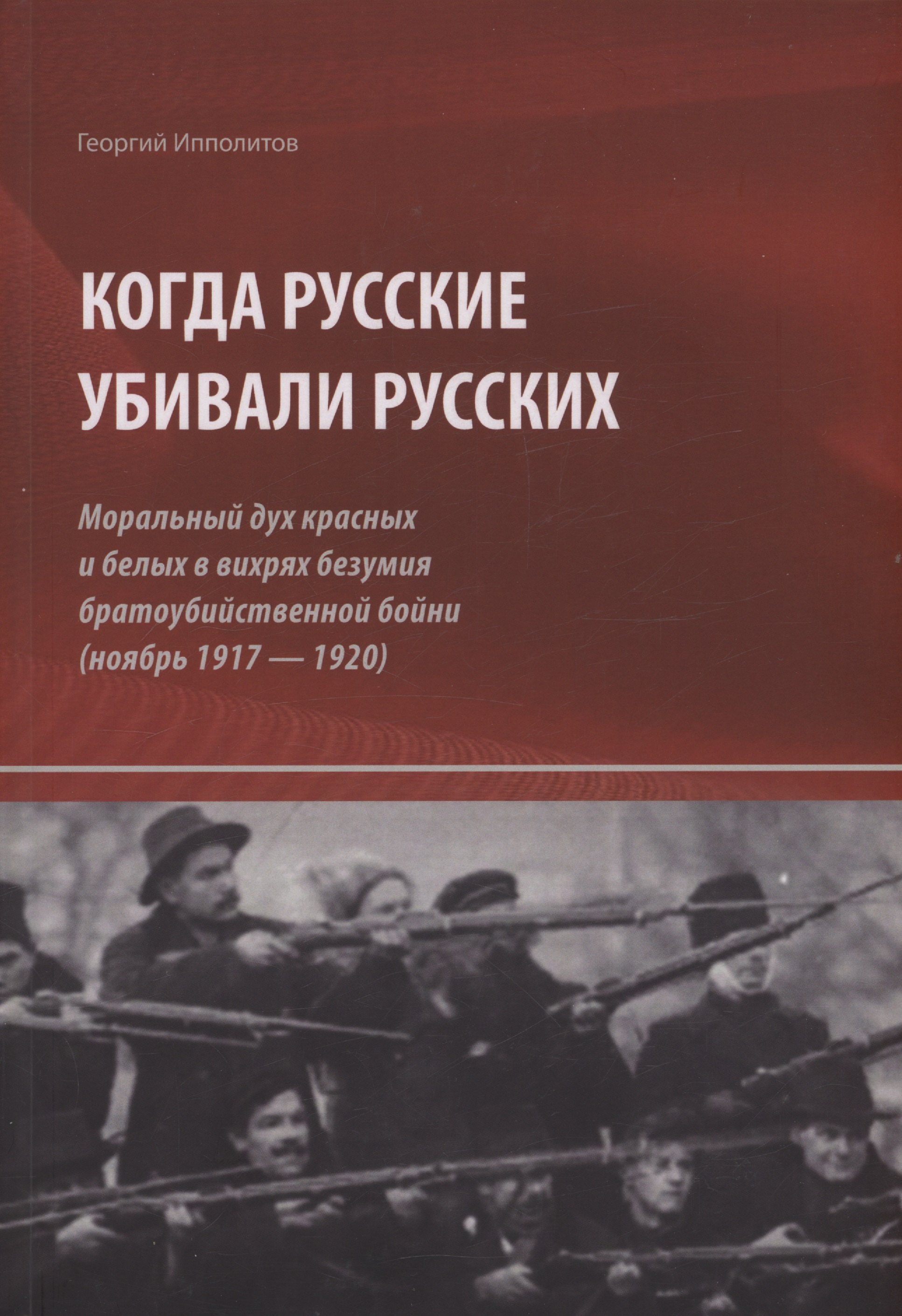 

Когда русские убивали русских : моральный дух красных и белых в вихрях безумия братоубийственной бойни (ноябрь 1917 — 1920)