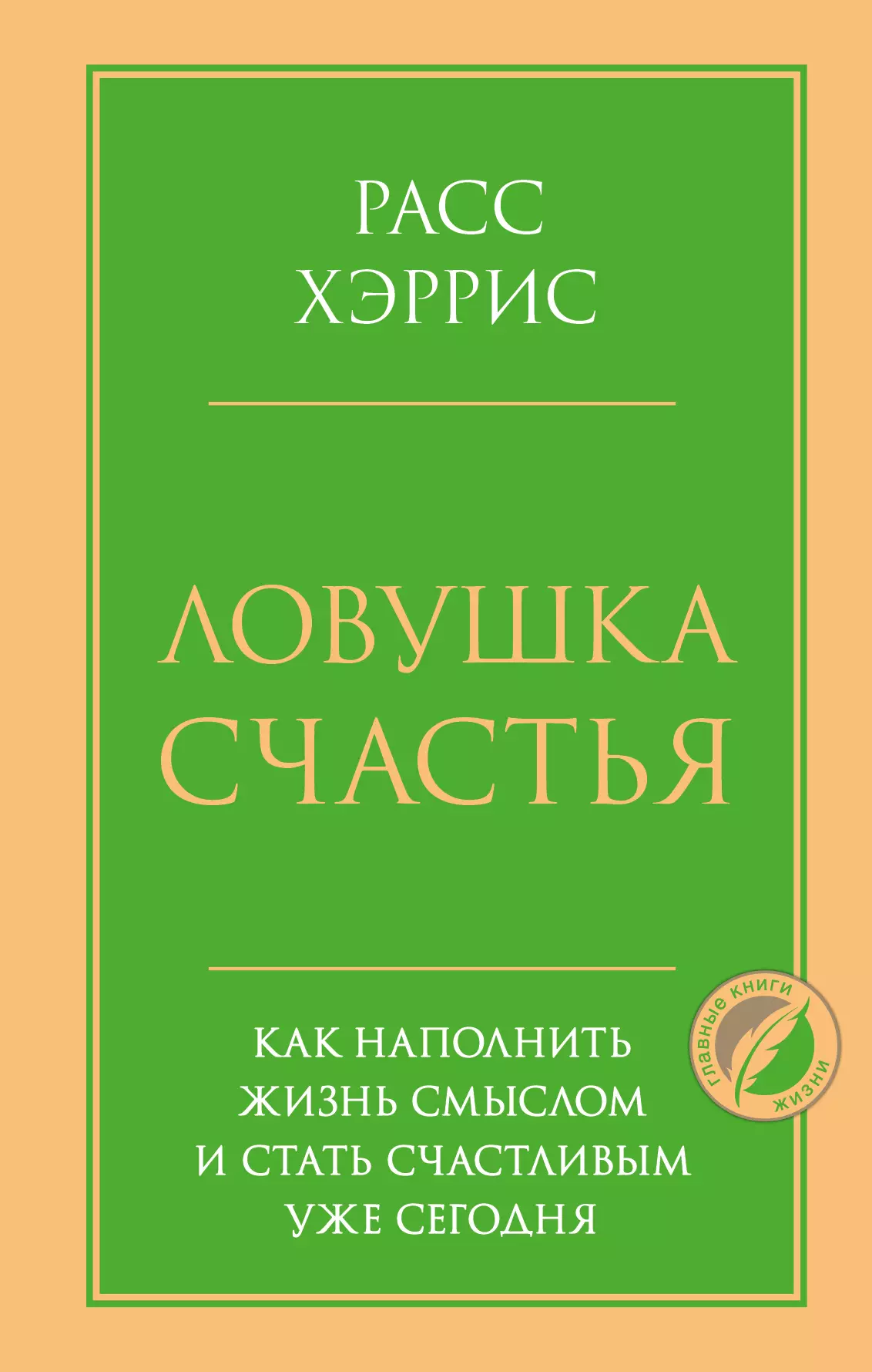 Ловушка счастья. Как наполнить жизнь смыслом и стать счастливым уже сегодня