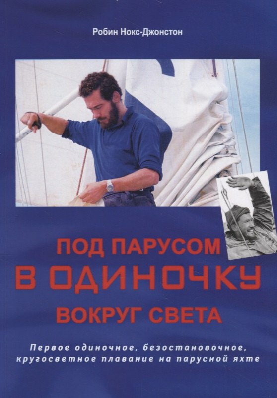 

Под парусом в одиночку вокруг света: первое одиночное, безостановочное, кругосветное плавание на парусной яхте