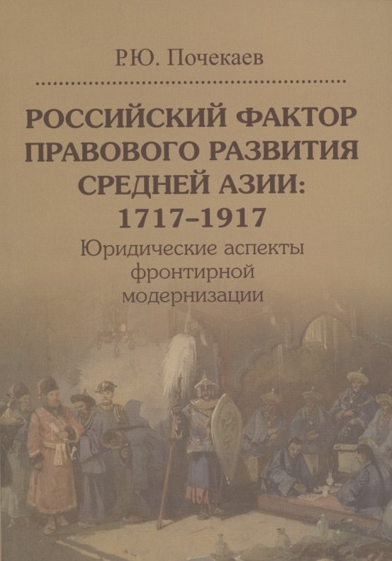 

Российский фактор правового развития Средней Азии: 1717-1917. Юридические аспекты фронтирной модернизации