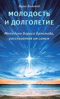 Болотов Борис Васильевич: Молодость и долголетие. Методика Бориса Болотова, расказанная им самим