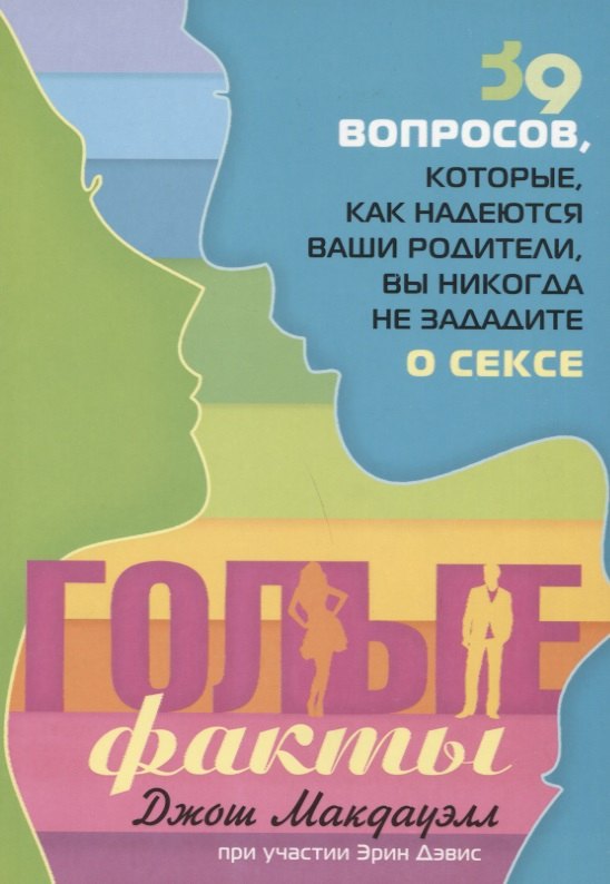 Голые факты. 39 вопросов, которые, как надеются ваши родители, вы никогда не зададите о сексе
