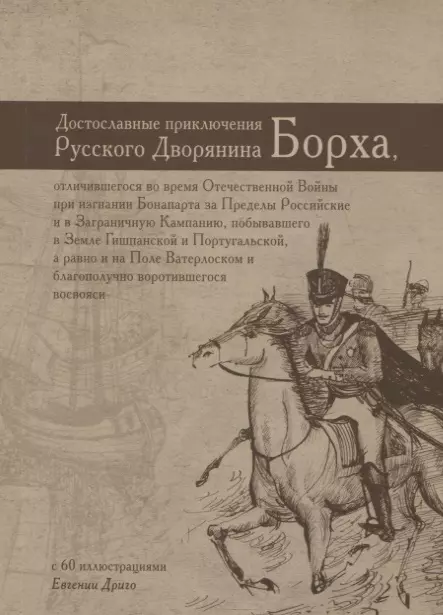 Достославные приключения русского дворянина Борха отличившегося во время Отечественной Войны при изгнании Бонапарта за Пределы Российские и в Заграничную Кампанию побывавшего в Земле Гишпанской и Португальской а равно и на Поле Ватерлоском 599₽