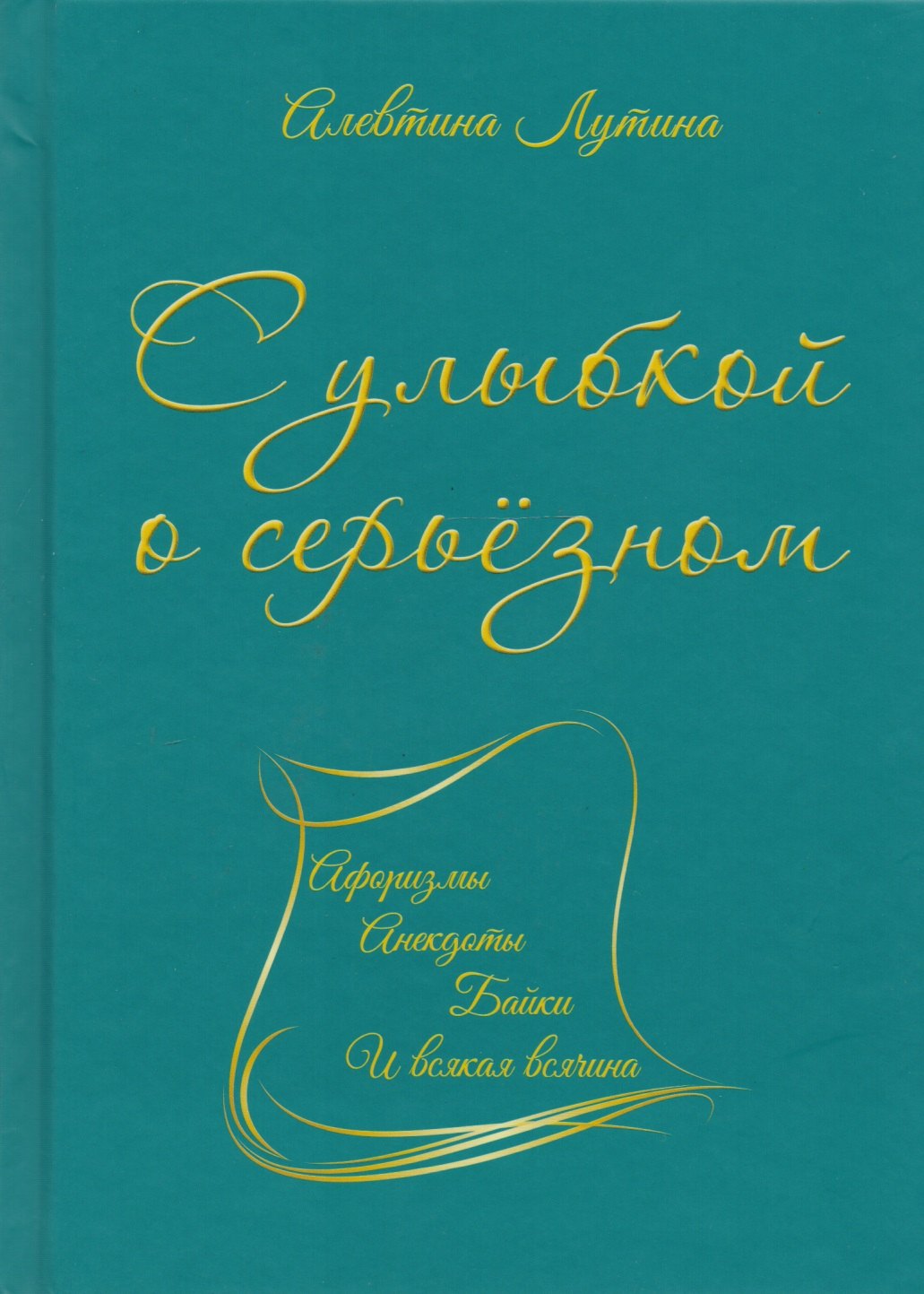 Лутина Алевтина Степановна: С улыбкой о серьёзном : афоризмы, анекдоты, байки и всякая всячина