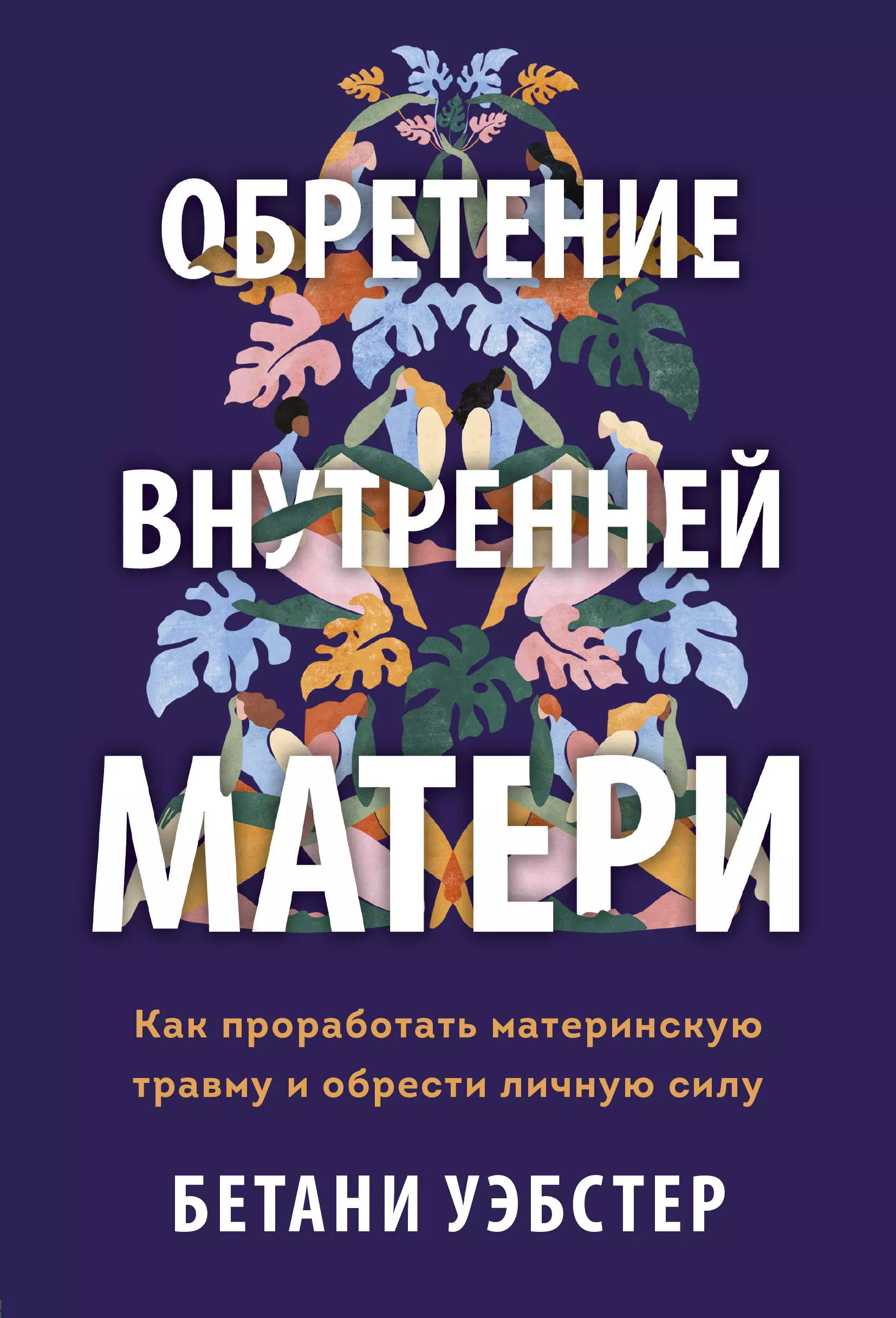 Обретение внутренней матери. Как проработать материнскую травму и обрести личную силу