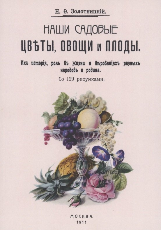Золотницкий Николай Федорович: Наши садовые цветы, овощи и плоды. Их история, роль в жизни и верованиях разных народов и родина